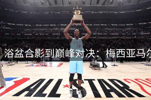 浴盆合影到巅峰对决：梅西亚马尔20年足球奇缘即将迎来终极篇章