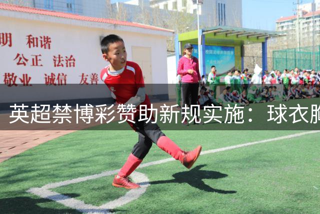 英超禁博彩赞助新规实施：球衣胸前广告消失，商业合作仍在继续