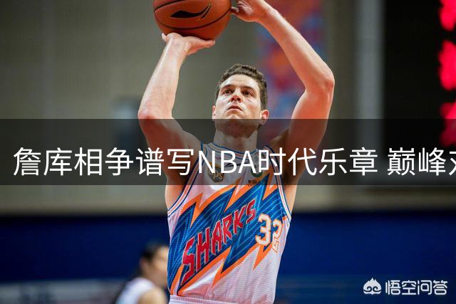 詹库相争谱写NBA时代乐章 巅峰对决成就永恒传奇
