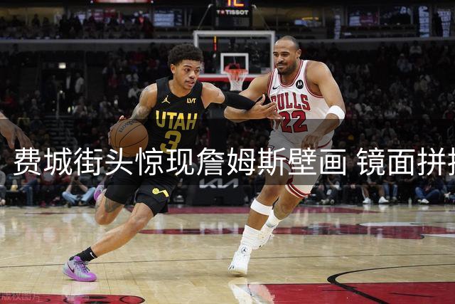 费城街头惊现詹姆斯壁画 镜面拼接艺术致敬传奇扣篮
